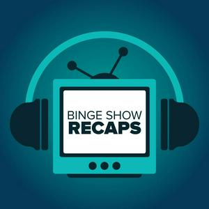 Binge Show Recaps