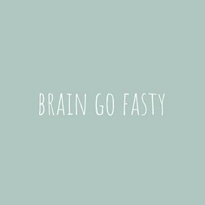 brain go fasty