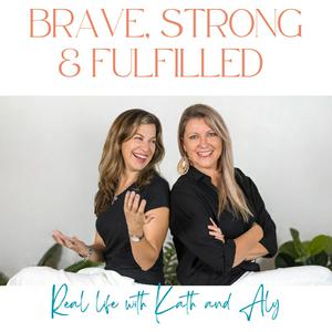 Listen to Brave Strong and Fulfilled - Real Life with Kath and Aly in the App