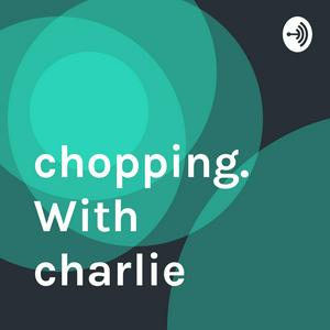 chopping. With charlie