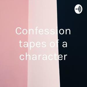 Confession tapes of a character