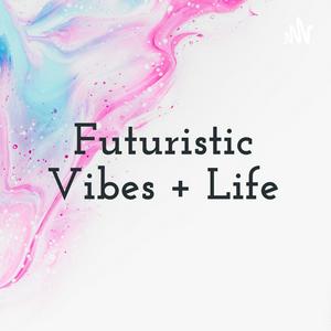 Futuristic Vibes + Life