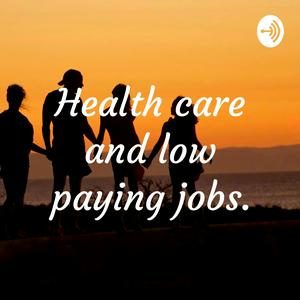 Health care and low paying jobs.