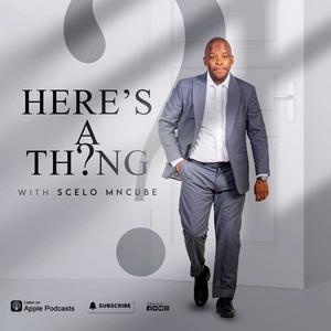 Listen to HERE'S THE THING with SCELO MNCUBE in the App