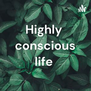 Highly conscious life