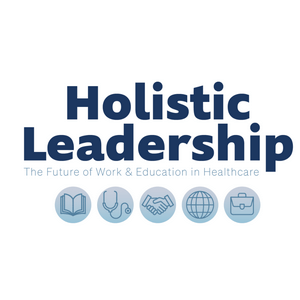 Holistic Leadership: The Future of Work &amp; Education in Healthcare