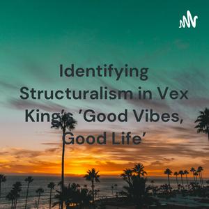 Listen to Identifying Structuralism in Vex King's 'Good Vibes, Good Life' in the App