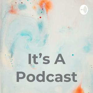 It's A Podcast