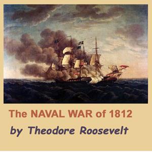 Naval War of 1812, The by Theodore Roosevelt (1858 - 1919)