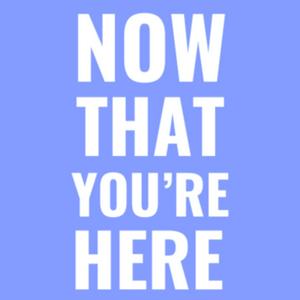 Now That You're Here