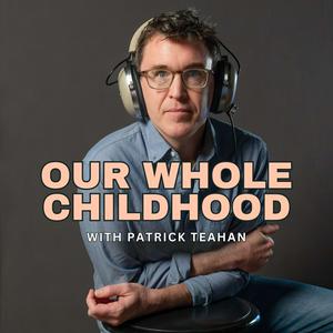 Listen to Our Whole Childhood with Patrick Teahan in the App