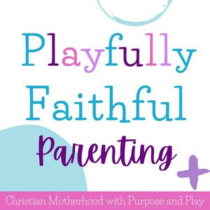 Playfully Faithful Parenting: Encouraging Christian Mamas to Disciple &amp; Discipline with Play &amp; Joy
