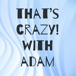 that’s crazy! with adam