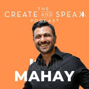 The Create and Speak Podcast with Kul Mahay