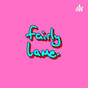 The fairly lame. Podcast