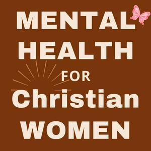 Mental Health for Christian Women - Empowering Your Freedom from the Effects of Trauma, Anxiety, Negative Thoughts, and Relationship Issues