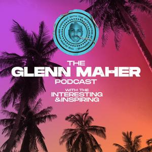 The Glenn Maher Podcast, with the interesting and the inspiring.
