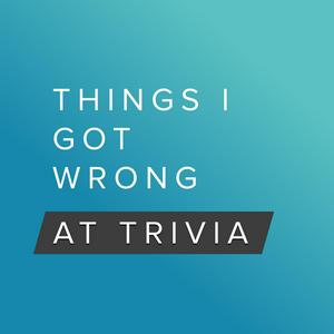 Things I Got Wrong at Trivia - A Pub Quiz Trivia Podcast Game Show with Friends