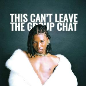 This Can’t Leave The Group Chat