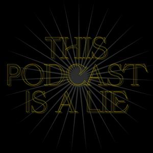 This Podcast Is a Lie