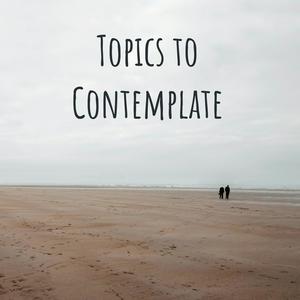 Topics to Contemplate