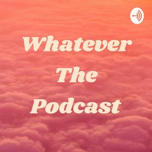Whatever The Podcast