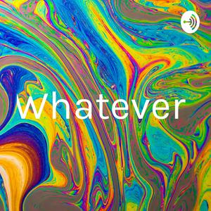 Whatever